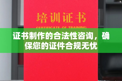 代县证书制作的合法性咨询，确保您的证件合规无忧