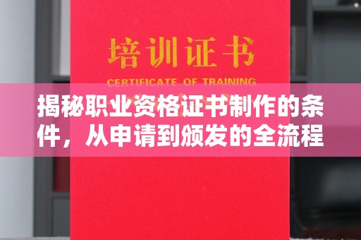 代县揭秘职业资格证书制作的条件，从申请到颁发的全流程解析