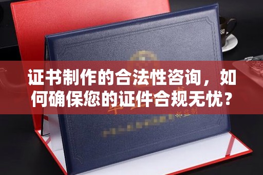 代县证书制作的合法性咨询，如何确保您的证件合规无忧？