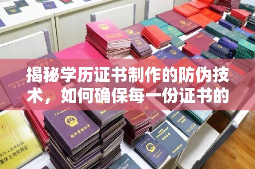 代县揭秘学历证书制作的防伪技术，如何确保每一份证书的真实性