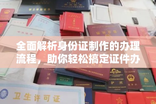 代县全面解析身份证制作的办理流程，助你轻松搞定证件办理