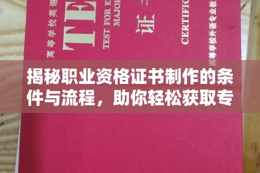代县揭秘职业资格证书制作的条件与流程，助你轻松获取专业认证