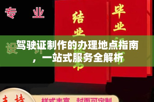 代县驾驶证制作的办理地点指南，一站式服务全解析