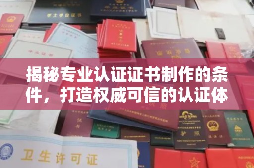 代县揭秘专业认证证书制作的条件，打造权威可信的认证体系