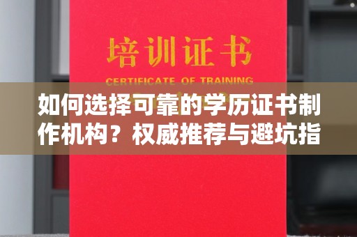 代县如何选择可靠的学历证书制作机构？权威推荐与避坑指南