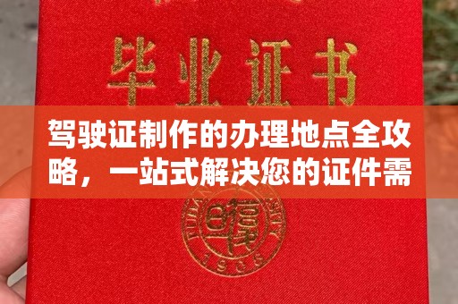 代县驾驶证制作的办理地点全攻略，一站式解决您的证件需求
