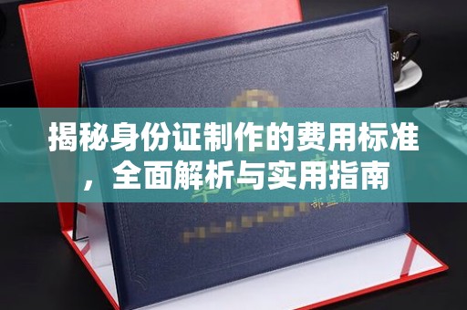 代县揭秘身份证制作的费用标准，全面解析与实用指南