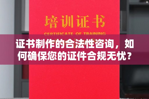 代县证书制作的合法性咨询，如何确保您的证件合规无忧？