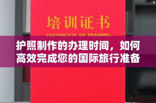 代县护照制作的办理时间，如何高效完成您的国际旅行准备