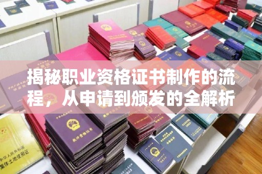 代县揭秘职业资格证书制作的流程，从申请到颁发的全解析