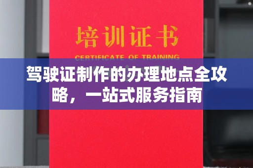 代县驾驶证制作的办理地点全攻略，一站式服务指南
