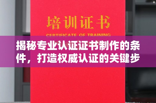 代县揭秘专业认证证书制作的条件，打造权威认证的关键步骤