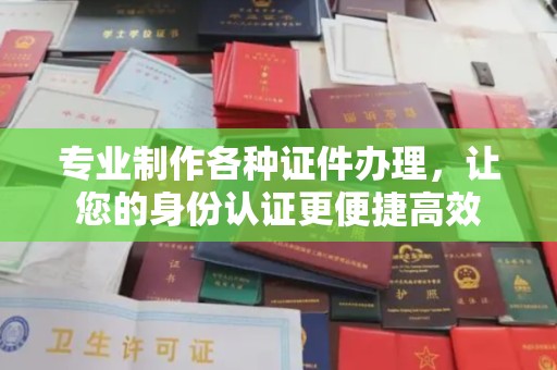 代县专业制作各种证件办理，让您的身份认证更便捷高效