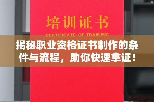 代县揭秘职业资格证书制作的条件与流程，助你快速拿证！